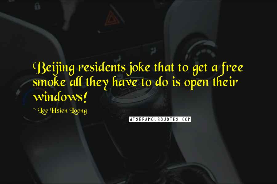 Lee Hsien Loong Quotes: Beijing residents joke that to get a free smoke all they have to do is open their windows!