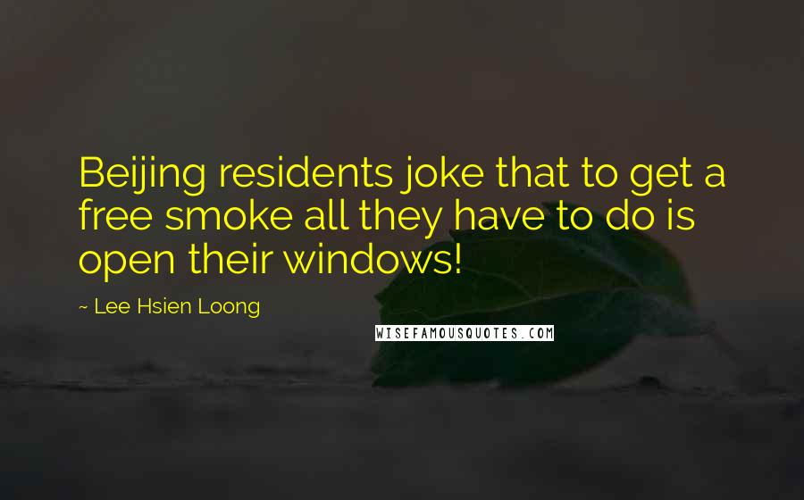 Lee Hsien Loong Quotes: Beijing residents joke that to get a free smoke all they have to do is open their windows!