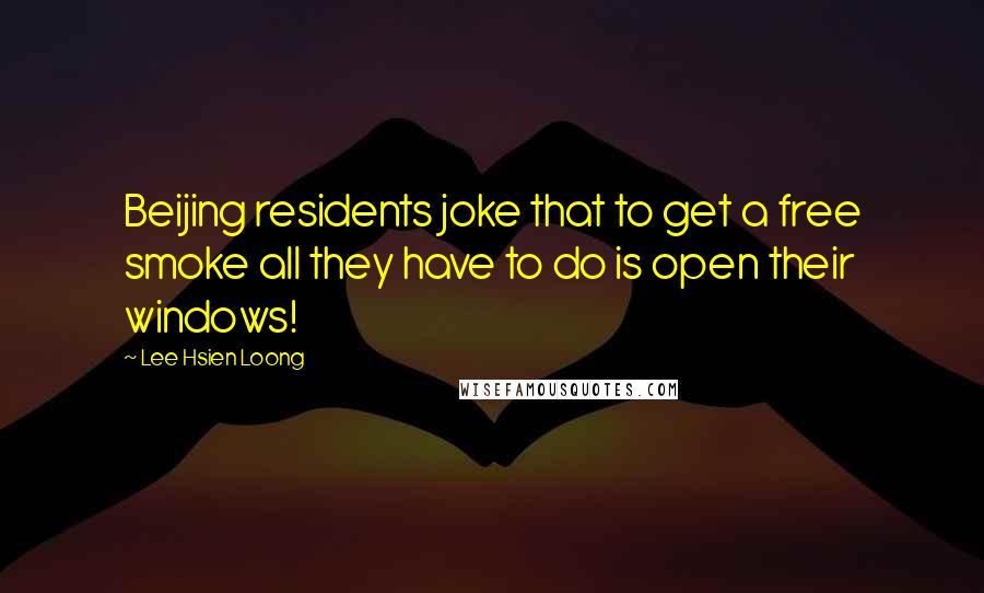 Lee Hsien Loong Quotes: Beijing residents joke that to get a free smoke all they have to do is open their windows!