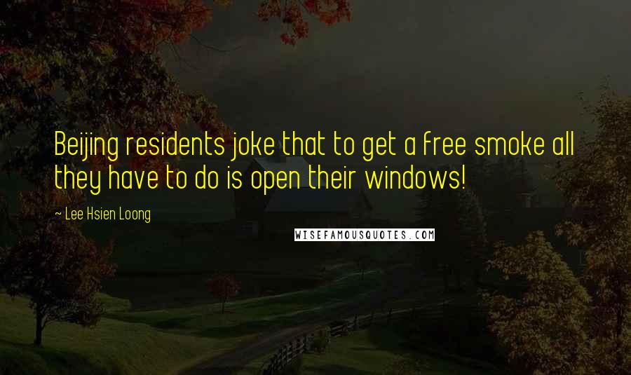 Lee Hsien Loong Quotes: Beijing residents joke that to get a free smoke all they have to do is open their windows!