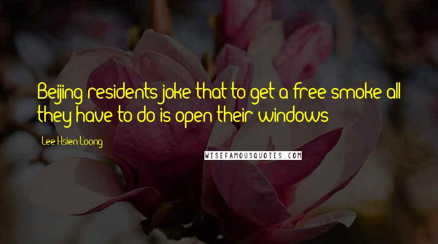 Lee Hsien Loong Quotes: Beijing residents joke that to get a free smoke all they have to do is open their windows!