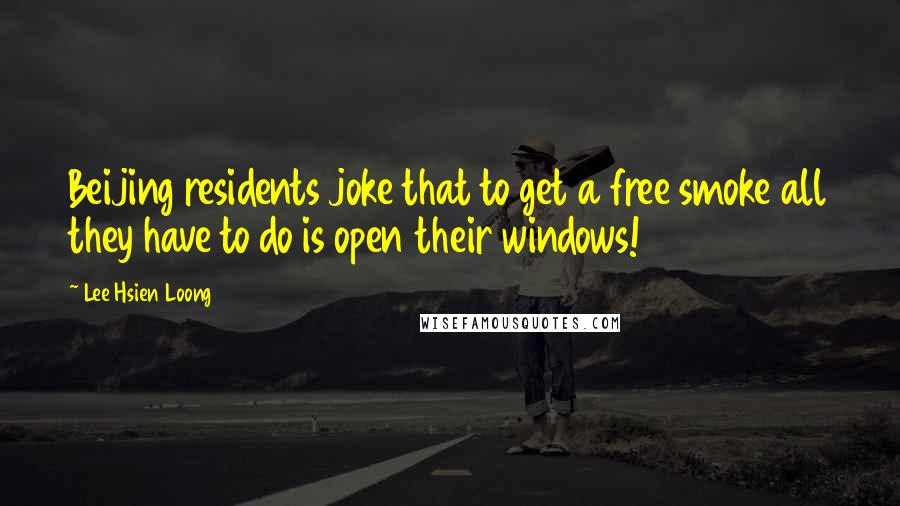 Lee Hsien Loong Quotes: Beijing residents joke that to get a free smoke all they have to do is open their windows!