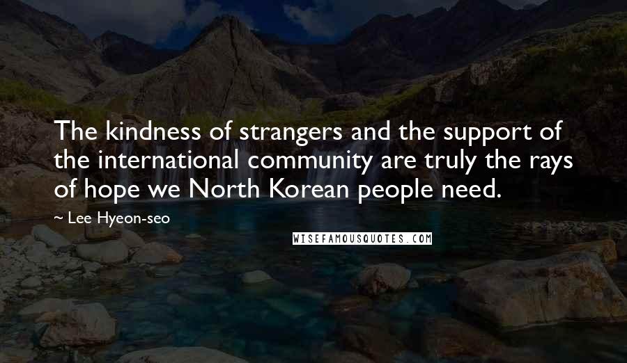 Lee Hyeon-seo Quotes: The kindness of strangers and the support of the international community are truly the rays of hope we North Korean people need.