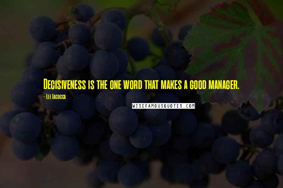 Lee Iacocca Quotes: Decisiveness is the one word that makes a good manager.