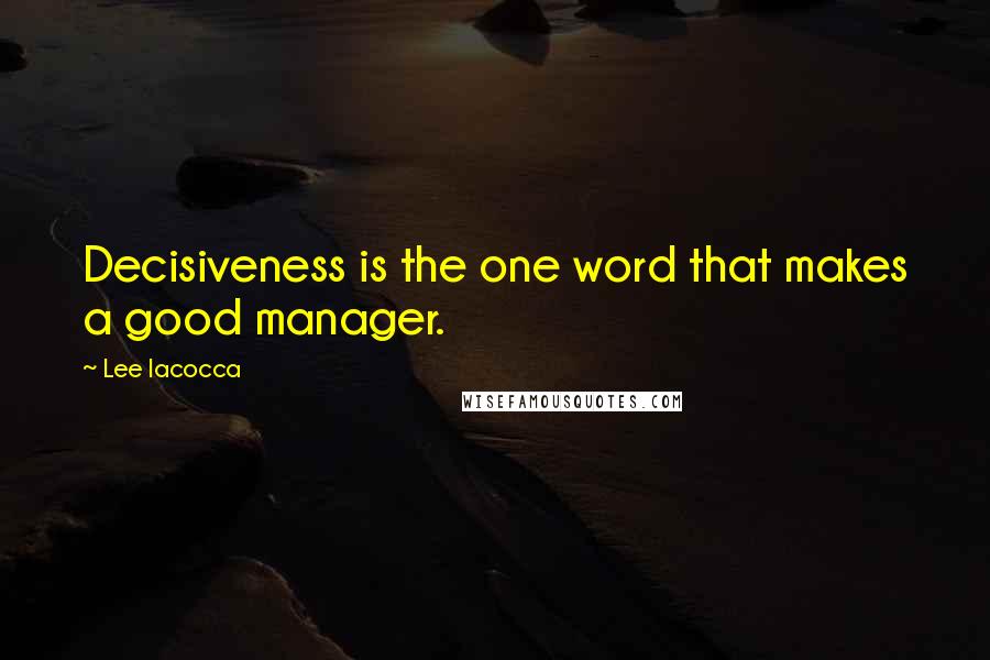 Lee Iacocca Quotes: Decisiveness is the one word that makes a good manager.