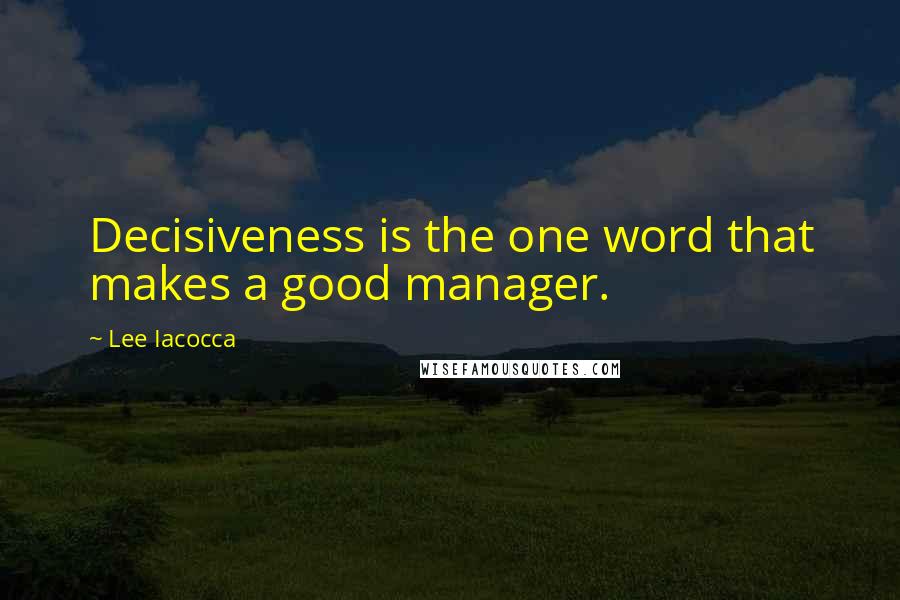 Lee Iacocca Quotes: Decisiveness is the one word that makes a good manager.