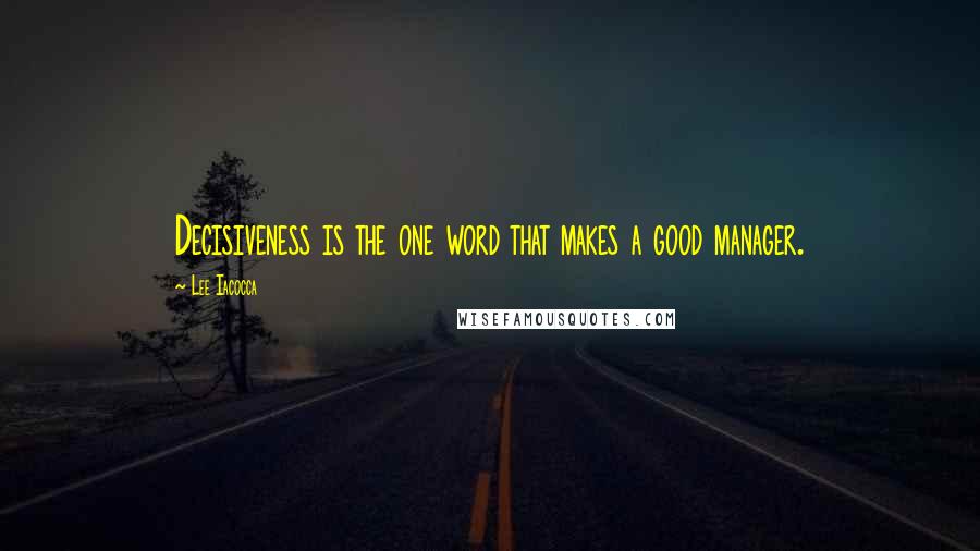 Lee Iacocca Quotes: Decisiveness is the one word that makes a good manager.