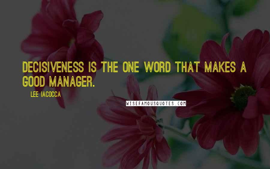 Lee Iacocca Quotes: Decisiveness is the one word that makes a good manager.