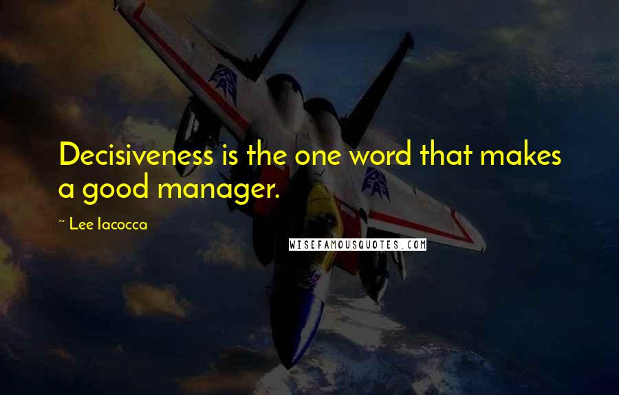 Lee Iacocca Quotes: Decisiveness is the one word that makes a good manager.