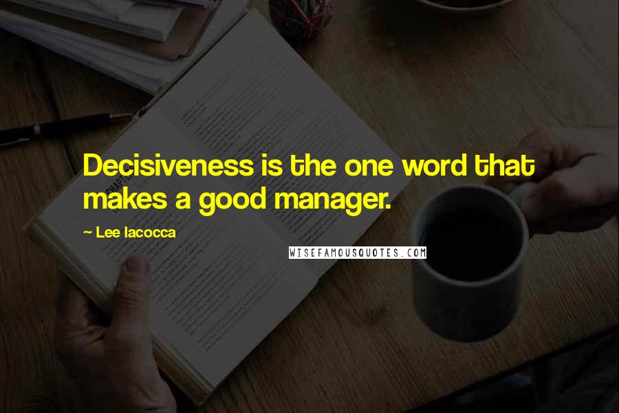 Lee Iacocca Quotes: Decisiveness is the one word that makes a good manager.