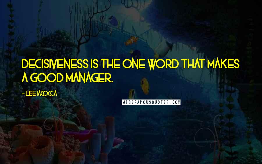 Lee Iacocca Quotes: Decisiveness is the one word that makes a good manager.