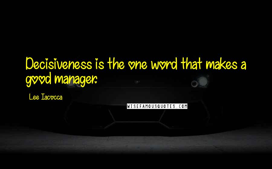 Lee Iacocca Quotes: Decisiveness is the one word that makes a good manager.