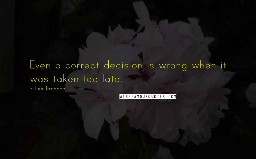 Lee Iacocca Quotes: Even a correct decision is wrong when it was taken too late.