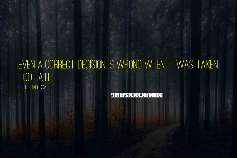 Lee Iacocca Quotes: Even a correct decision is wrong when it was taken too late.