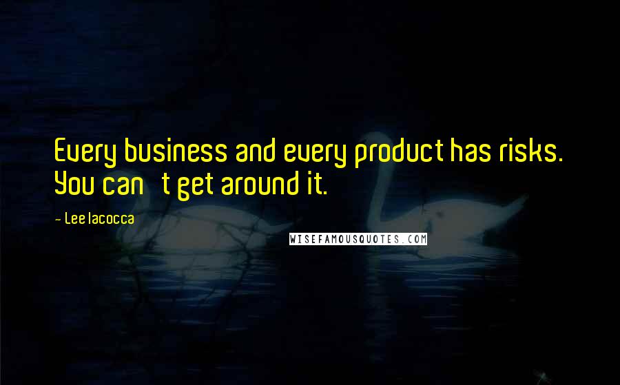 Lee Iacocca Quotes: Every business and every product has risks. You can't get around it.