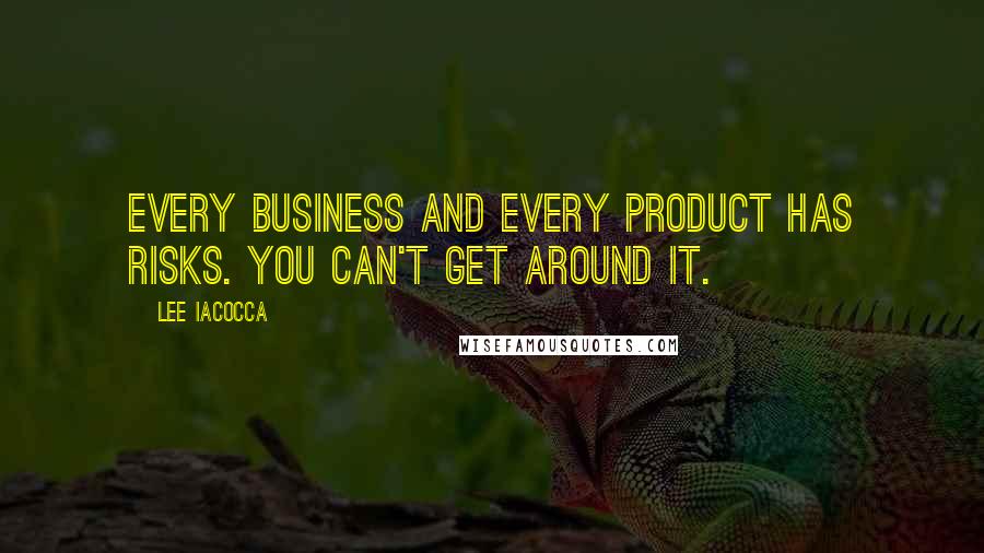 Lee Iacocca Quotes: Every business and every product has risks. You can't get around it.