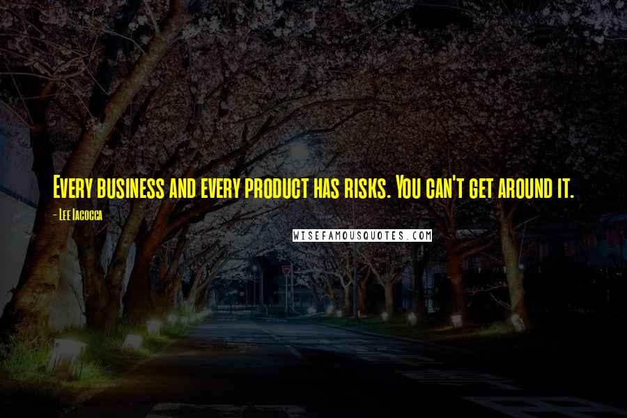 Lee Iacocca Quotes: Every business and every product has risks. You can't get around it.