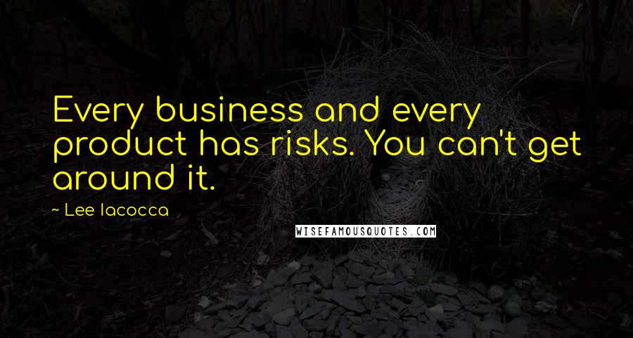 Lee Iacocca Quotes: Every business and every product has risks. You can't get around it.