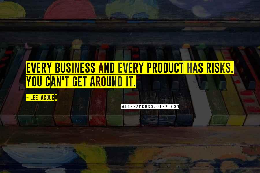 Lee Iacocca Quotes: Every business and every product has risks. You can't get around it.