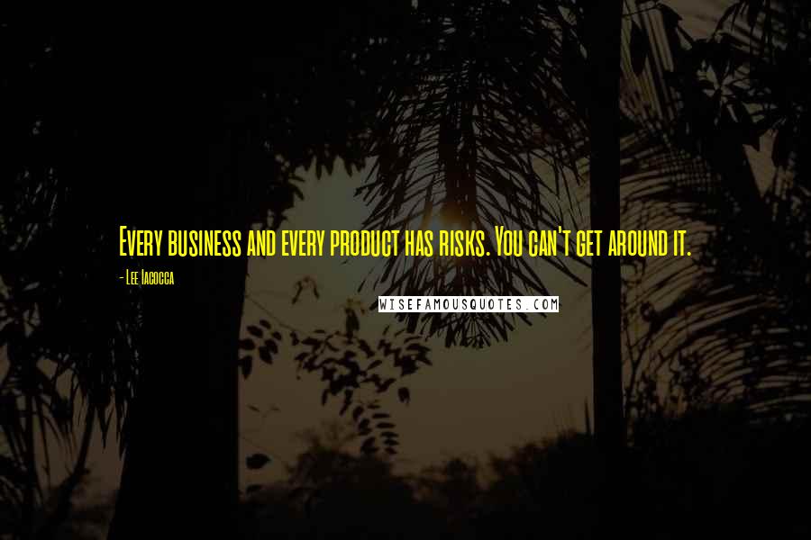 Lee Iacocca Quotes: Every business and every product has risks. You can't get around it.