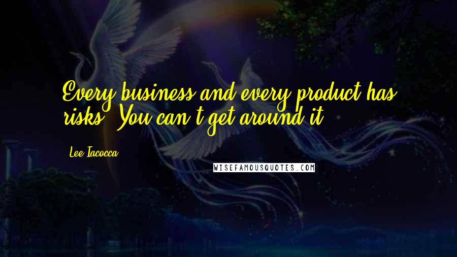 Lee Iacocca Quotes: Every business and every product has risks. You can't get around it.