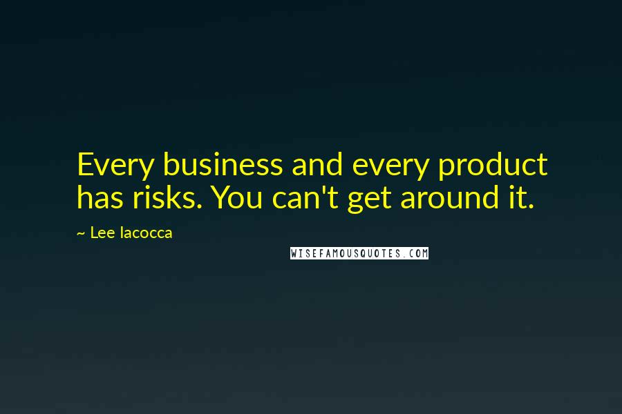 Lee Iacocca Quotes: Every business and every product has risks. You can't get around it.