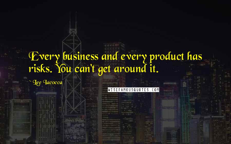 Lee Iacocca Quotes: Every business and every product has risks. You can't get around it.