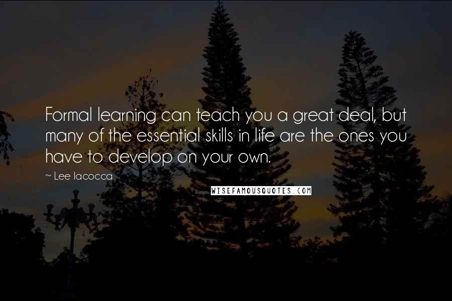 Lee Iacocca Quotes: Formal learning can teach you a great deal, but many of the essential skills in life are the ones you have to develop on your own.