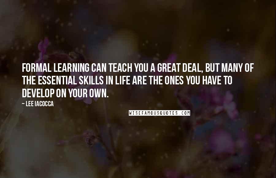 Lee Iacocca Quotes: Formal learning can teach you a great deal, but many of the essential skills in life are the ones you have to develop on your own.