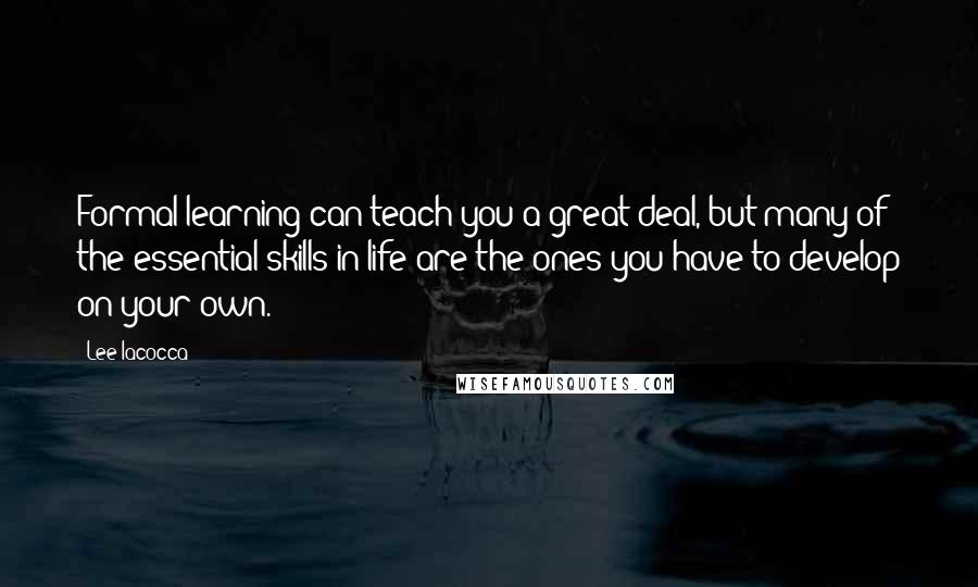 Lee Iacocca Quotes: Formal learning can teach you a great deal, but many of the essential skills in life are the ones you have to develop on your own.