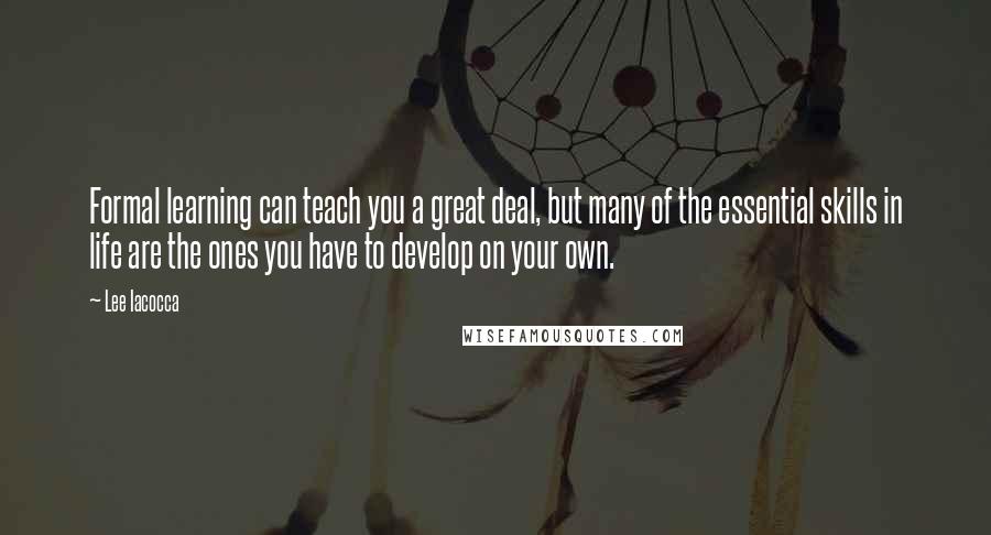 Lee Iacocca Quotes: Formal learning can teach you a great deal, but many of the essential skills in life are the ones you have to develop on your own.