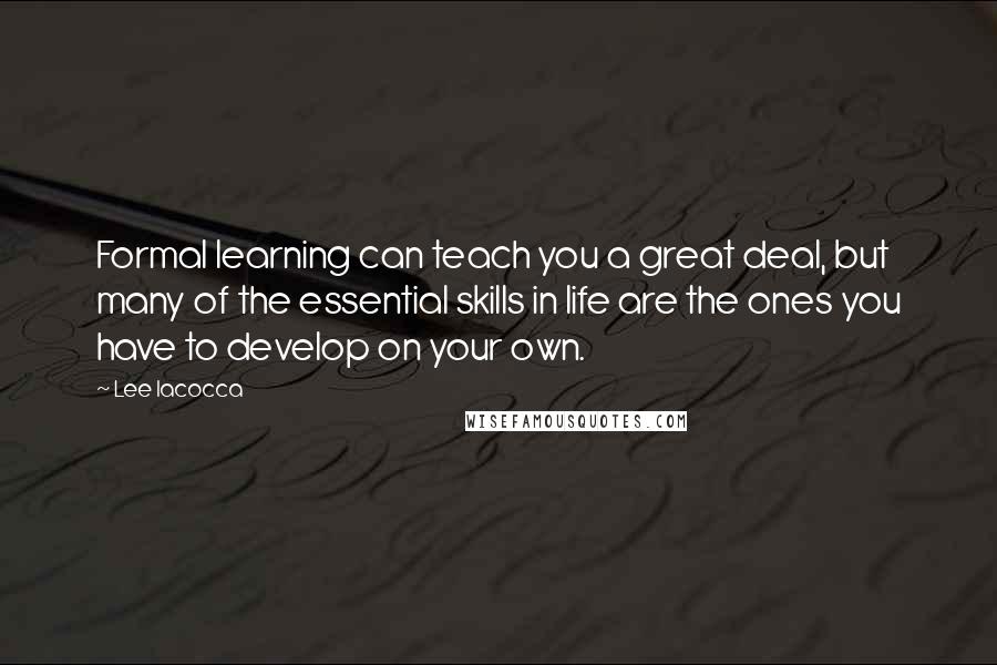 Lee Iacocca Quotes: Formal learning can teach you a great deal, but many of the essential skills in life are the ones you have to develop on your own.