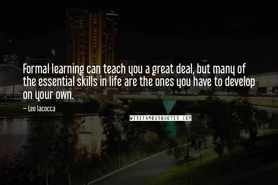 Lee Iacocca Quotes: Formal learning can teach you a great deal, but many of the essential skills in life are the ones you have to develop on your own.