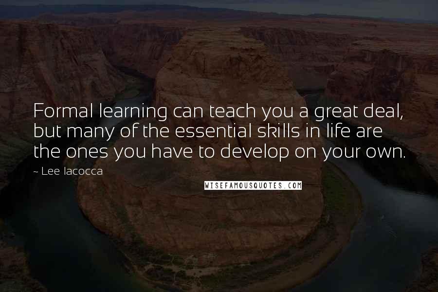 Lee Iacocca Quotes: Formal learning can teach you a great deal, but many of the essential skills in life are the ones you have to develop on your own.