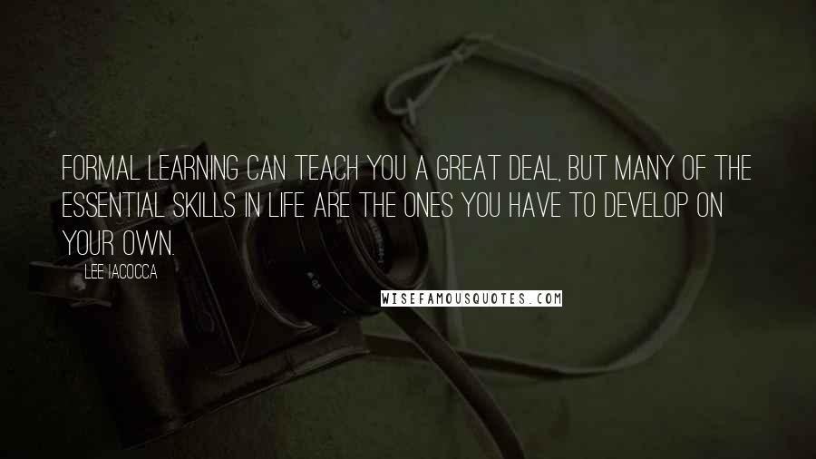 Lee Iacocca Quotes: Formal learning can teach you a great deal, but many of the essential skills in life are the ones you have to develop on your own.