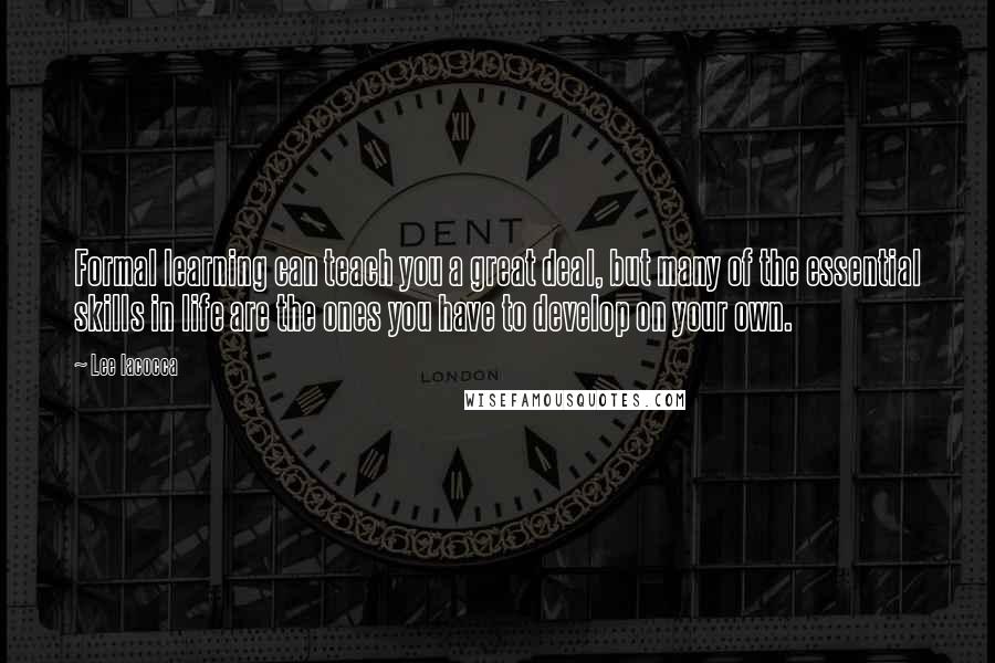 Lee Iacocca Quotes: Formal learning can teach you a great deal, but many of the essential skills in life are the ones you have to develop on your own.