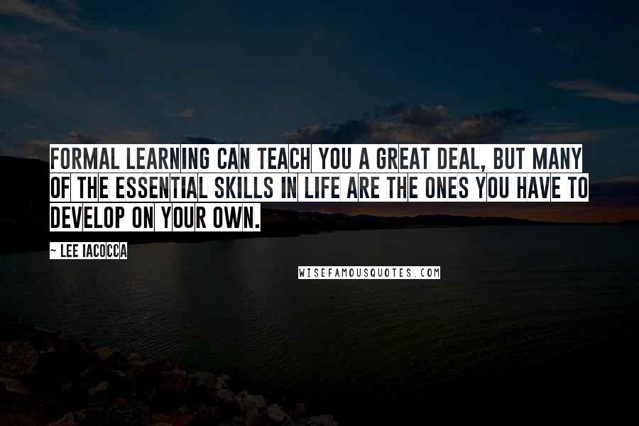 Lee Iacocca Quotes: Formal learning can teach you a great deal, but many of the essential skills in life are the ones you have to develop on your own.