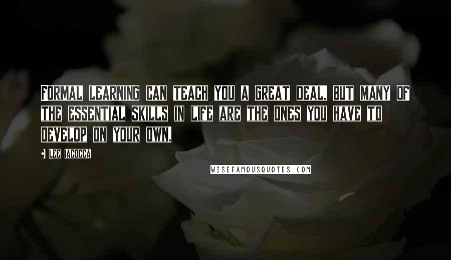 Lee Iacocca Quotes: Formal learning can teach you a great deal, but many of the essential skills in life are the ones you have to develop on your own.