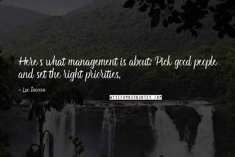 Lee Iacocca Quotes: Here's what management is about: Pick good people and set the right priorities.