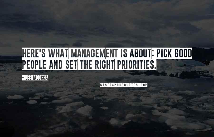 Lee Iacocca Quotes: Here's what management is about: Pick good people and set the right priorities.