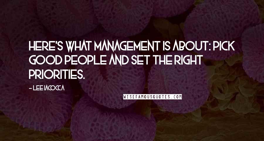 Lee Iacocca Quotes: Here's what management is about: Pick good people and set the right priorities.