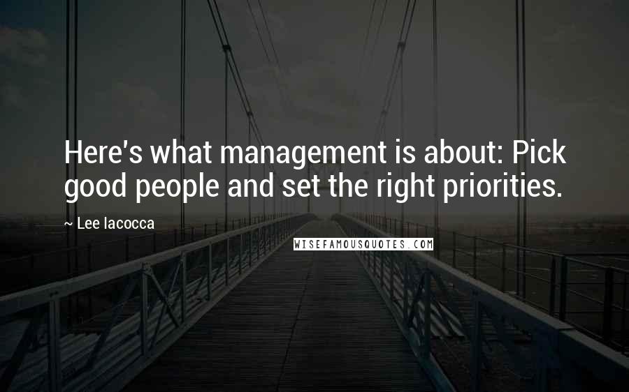 Lee Iacocca Quotes: Here's what management is about: Pick good people and set the right priorities.