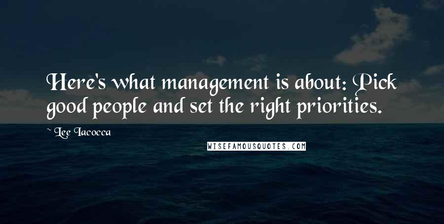 Lee Iacocca Quotes: Here's what management is about: Pick good people and set the right priorities.