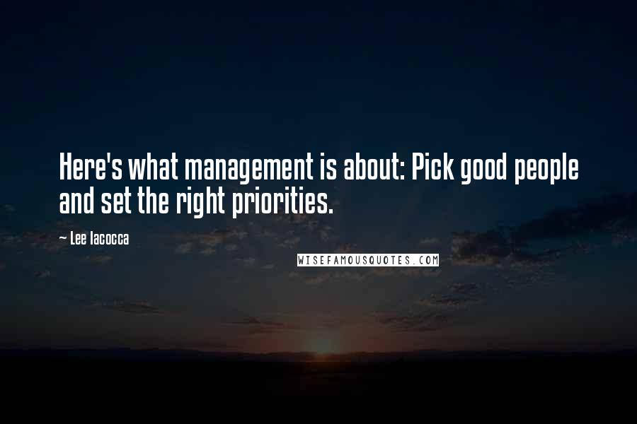 Lee Iacocca Quotes: Here's what management is about: Pick good people and set the right priorities.