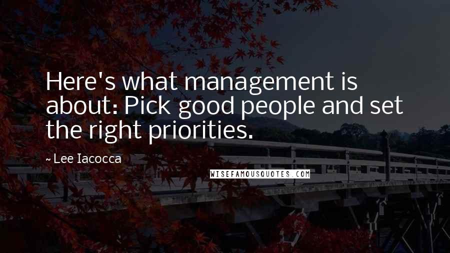 Lee Iacocca Quotes: Here's what management is about: Pick good people and set the right priorities.