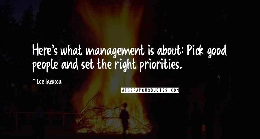 Lee Iacocca Quotes: Here's what management is about: Pick good people and set the right priorities.