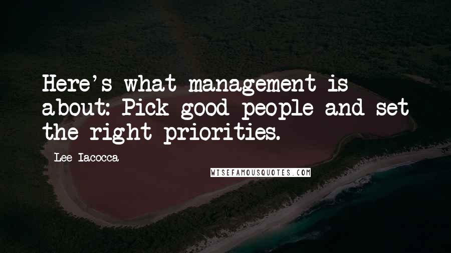 Lee Iacocca Quotes: Here's what management is about: Pick good people and set the right priorities.