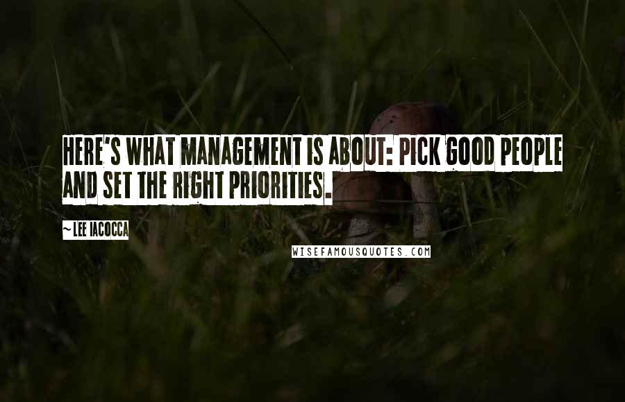 Lee Iacocca Quotes: Here's what management is about: Pick good people and set the right priorities.