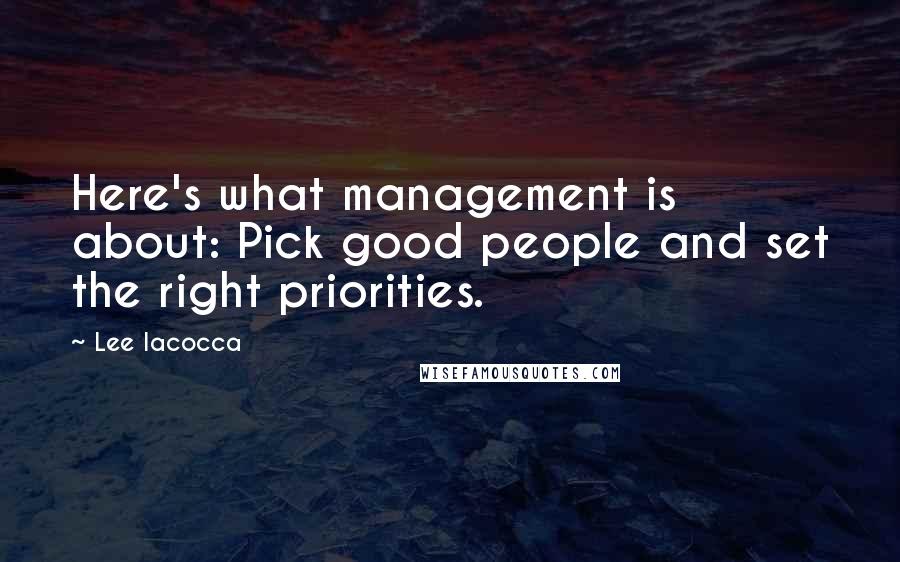 Lee Iacocca Quotes: Here's what management is about: Pick good people and set the right priorities.