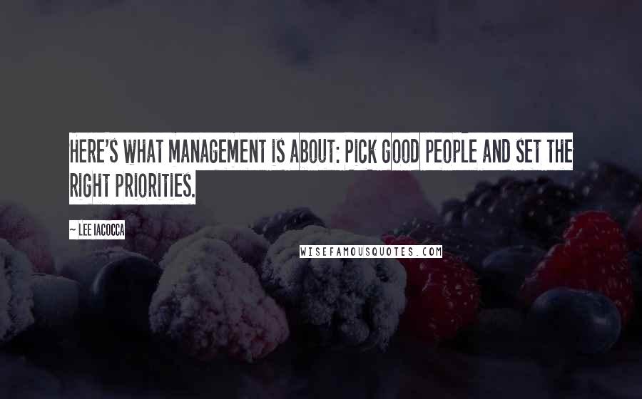 Lee Iacocca Quotes: Here's what management is about: Pick good people and set the right priorities.